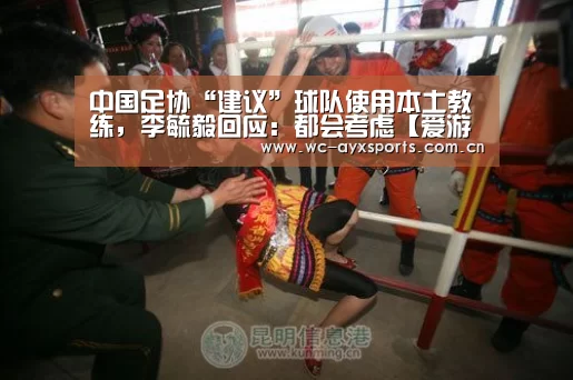 中国足协“建议”球队使用本土教练,李毓毅回应:都会考虑【爱游戏app】(图2) ayx下载