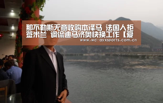 那不勒斯无意收购本泽马 法国人拒签米兰 调侃迪马济奥快换工作